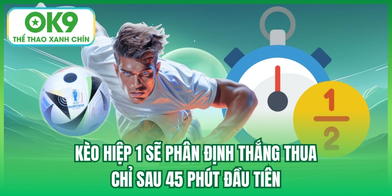Kèo hiệp 1 sẽ phân định thắng thua chỉ sau 45 phút đầu tiên