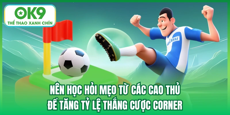 Nên học hỏi mẹo từ các cao thủ để tăng tỷ lệ thắng cược Corner